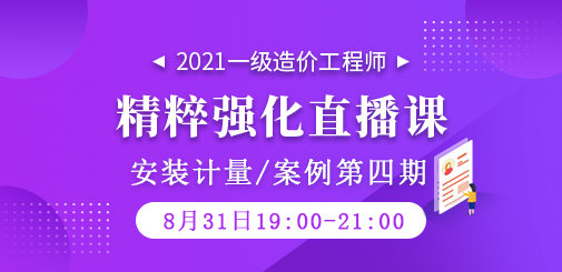 2021年一級(jí)造價(jià)工程師《安裝計(jì)量/案例》精粹強(qiáng)化直播課第四期
